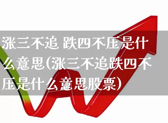 涨三不追 跌四不压是什么意思(涨三不追跌四不压是什么意思股票)_https://www.gfdzclz.com_深交所_第1张