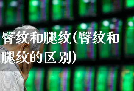 臀纹和腿纹(臀纹和腿纹的区别)_https://www.gfdzclz.com_科创板_第1张