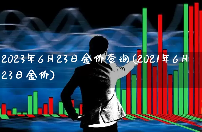 2023年6月23日金价查询(2021年6月23日金价)_https://www.gfdzclz.com_上交所_第1张
