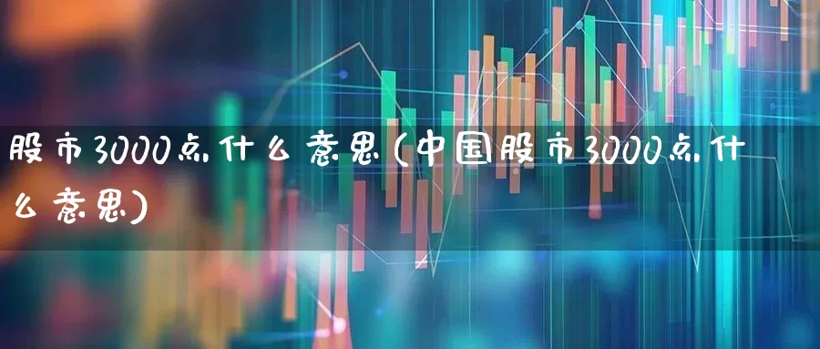 股市3000点什么意思(中国股市3000点什么意思)_https://www.gfdzclz.com_上交所_第1张