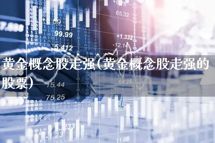 黄金概念股走强(黄金概念股走强的股票)_https://www.gfdzclz.com_上交所_第1张