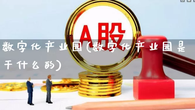 数字化产业园(数字化产业园是干什么的)_https://www.gfdzclz.com_北交所_第1张