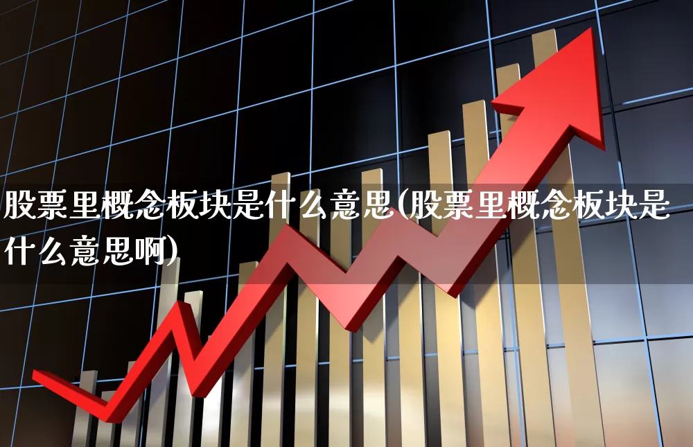 股票里概念板块是什么意思(股票里概念板块是什么意思啊)_https://www.gfdzclz.com_上交所_第1张