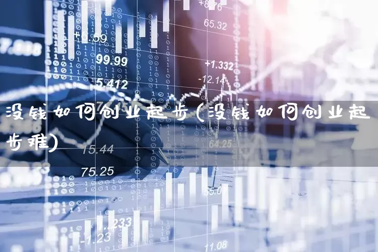 没钱如何创业起步(没钱如何创业起步难)_https://www.gfdzclz.com_科创板_第1张