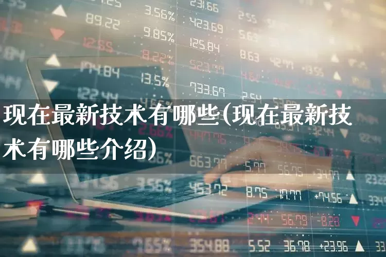 现在最新技术有哪些(现在最新技术有哪些介绍)_https://www.gfdzclz.com_创业板_第1张