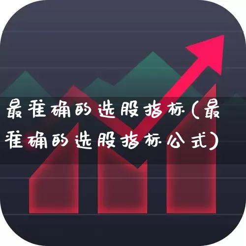 最准确的选股指标(最准确的选股指标公式)_https://www.gfdzclz.com_上交所_第1张