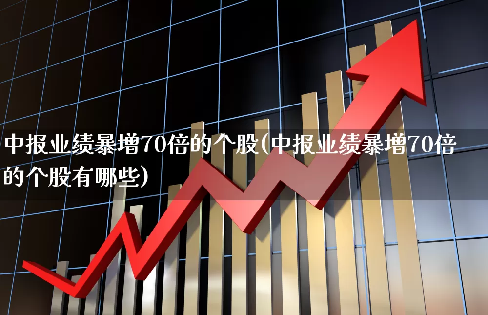 中报业绩暴增70倍的个股(中报业绩暴增70倍的个股有哪些)_https://www.gfdzclz.com_深交所_第1张