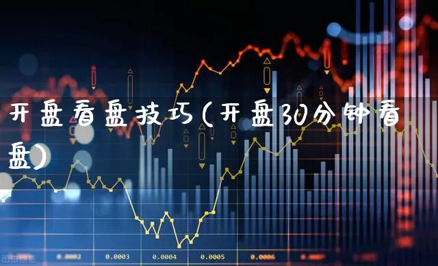 开盘看盘技巧(开盘30分钟看盘)_https://www.gfdzclz.com_上交所_第1张