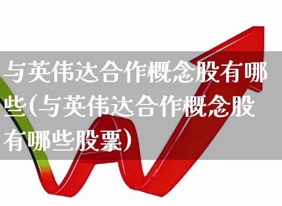 与英伟达合作概念股有哪些(与英伟达合作概念股有哪些股票)_https://www.gfdzclz.com_创业板_第1张