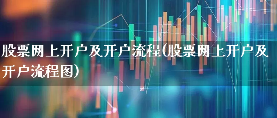 股票网上开户及开户流程(股票网上开户及开户流程图)_https://www.gfdzclz.com_深交所_第1张