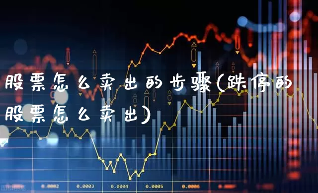 股票怎么卖出的步骤(跌停的股票怎么卖出)_https://www.gfdzclz.com_创业板_第1张