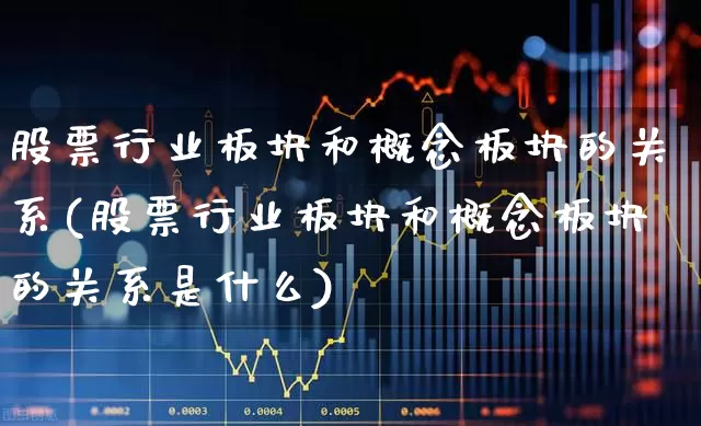 股票行业板块和概念板块的关系(股票行业板块和概念板块的关系是什么)_https://www.gfdzclz.com_创业板_第1张