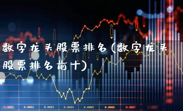 数字龙头股票排名(数字龙头股票排名前十)_https://www.gfdzclz.com_北交所_第1张