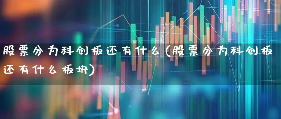 股票分为科创板还有什么(股票分为科创板还有什么板块)_https://www.gfdzclz.com_科创板_第1张