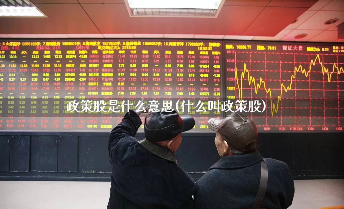 政策股是什么意思(什么叫政策股)_https://www.gfdzclz.com_创业板_第1张