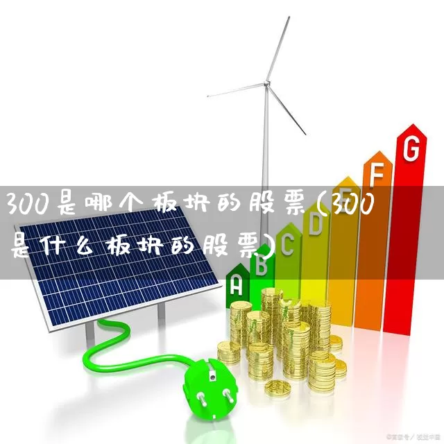 300是哪个板块的股票(300是什么板块的股票)_https://www.gfdzclz.com_深交所_第1张