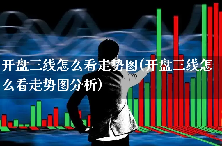 开盘三线怎么看走势图(开盘三线怎么看走势图分析)_https://www.gfdzclz.com_创业板_第1张