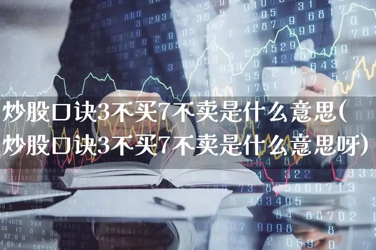 炒股口诀3不买7不卖是什么意思(炒股口诀3不买7不卖是什么意思呀)_https://www.gfdzclz.com_深交所_第1张