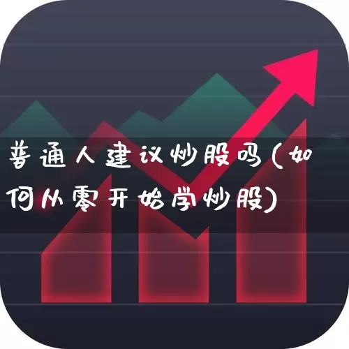 普通人建议炒股吗(如何从零开始学炒股)_https://www.gfdzclz.com_北交所_第1张