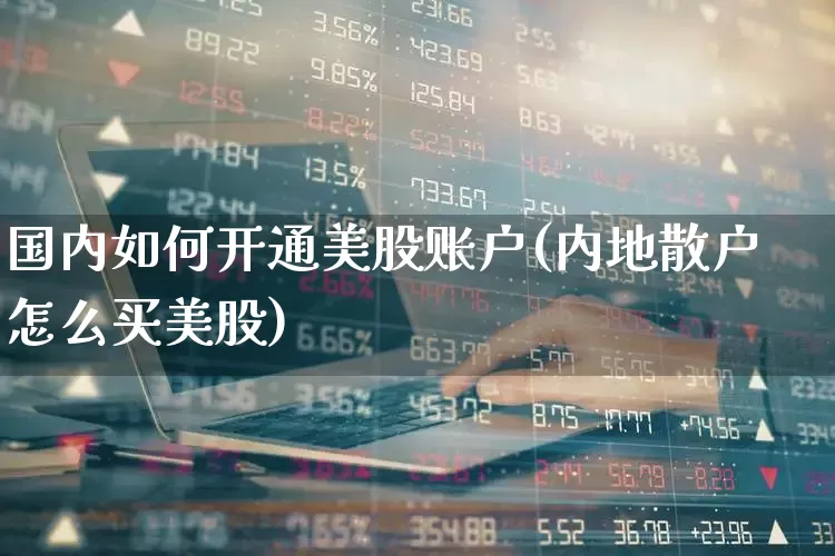 国内如何开通美股账户(内地散户怎么买美股)_https://www.gfdzclz.com_创业板_第1张