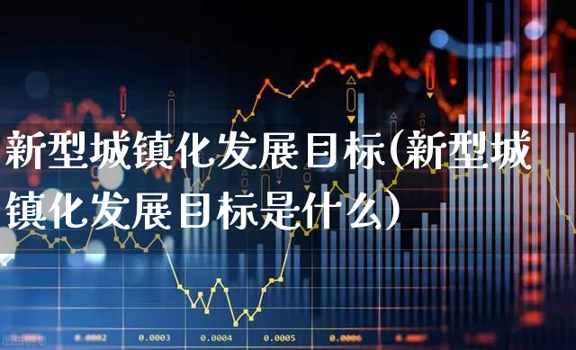 新型城镇化发展目标(新型城镇化发展目标是什么)_https://www.gfdzclz.com_创业板_第1张