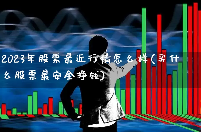 2023年股票最近行情怎么样(买什么股票最安全挣钱)_https://www.gfdzclz.com_创业板_第1张