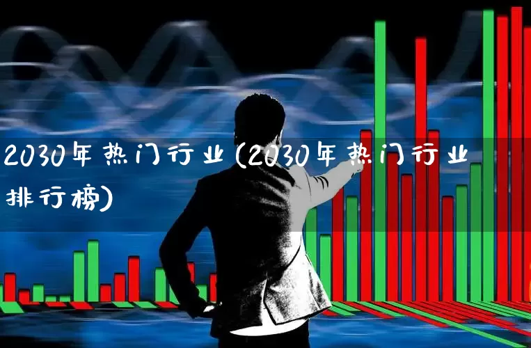 2030年热门行业(2030年热门行业排行榜)_https://www.gfdzclz.com_科创板_第1张