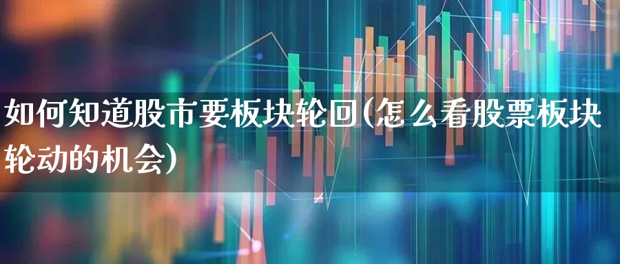 如何知道股市要板块轮回(怎么看股票板块轮动的机会)_https://www.gfdzclz.com_深交所_第1张