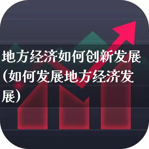 地方经济如何创新发展(如何发展地方经济发展)_https://www.gfdzclz.com_深交所_第1张