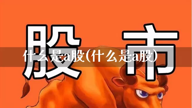 什幺是a股(什么是a股)_https://www.gfdzclz.com_北交所_第1张