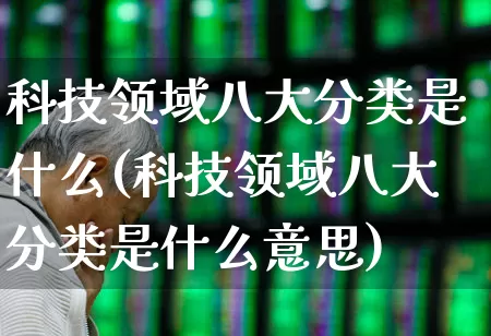 科技领域八大分类是什么(科技领域八大分类是什么意思)_https://www.gfdzclz.com_深交所_第1张