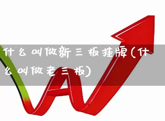 什么叫做新三板挂牌(什么叫做老三板)_https://www.gfdzclz.com_创业板_第1张