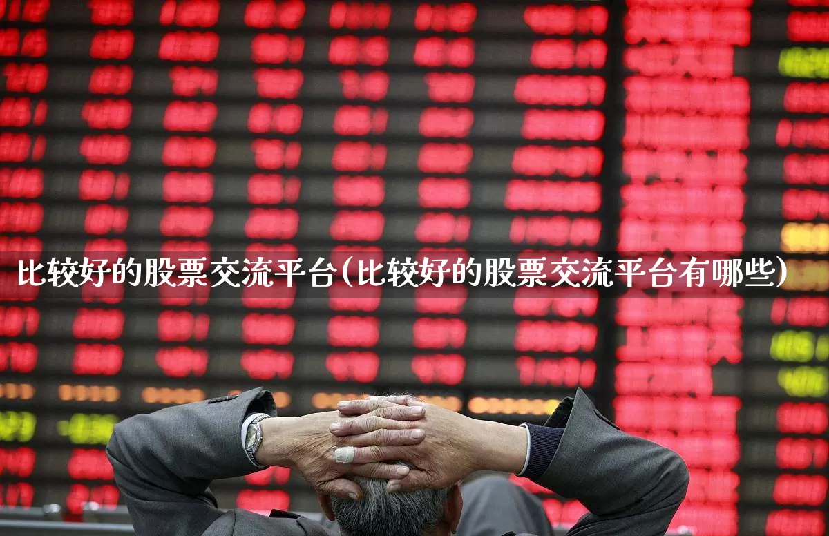 比较好的股票交流平台(比较好的股票交流平台有哪些)_https://www.gfdzclz.com_深交所_第1张