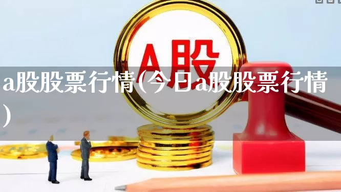 a股股票行情(今日a股股票行情)_https://www.gfdzclz.com_上交所_第1张