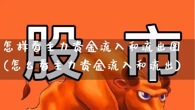 怎样看主力资金流入和流出图(怎么看主力资金流入和流出)_https://www.gfdzclz.com_创业板_第1张