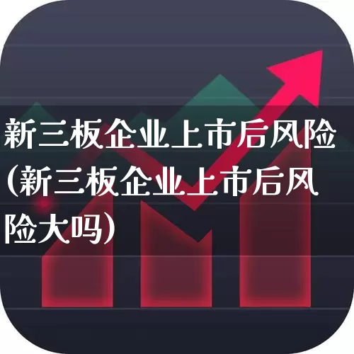 新三板企业上市后风险(新三板企业上市后风险大吗)_https://www.gfdzclz.com_上交所_第1张