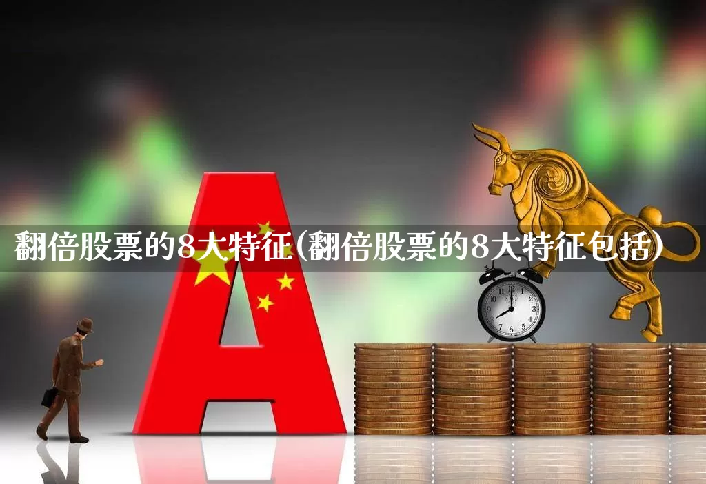 翻倍股票的8大特征(翻倍股票的8大特征包括)_https://www.gfdzclz.com_创业板_第1张
