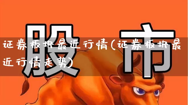 证券板块最近行情(证券板块最近行情走势)_https://www.gfdzclz.com_创业板_第1张