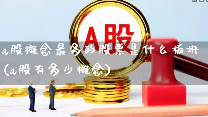 a股概念最多的股票是什么板块(a股有多少概念)_https://www.gfdzclz.com_科创板_第1张