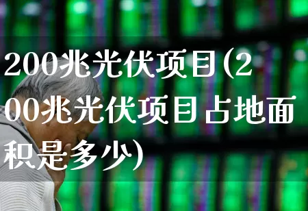 200兆光伏项目(200兆光伏项目占地面积是多少)_https://www.gfdzclz.com_上交所_第1张