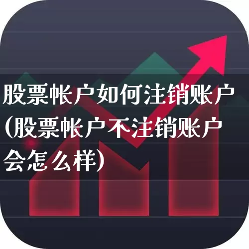 股票帐户如何注销账户(股票帐户不注销账户会怎么样)_https://www.gfdzclz.com_北交所_第1张