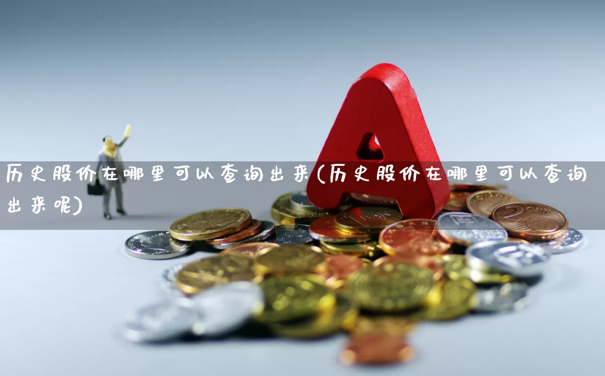 历史股价在哪里可以查询出来(历史股价在哪里可以查询出来呢)_https://www.gfdzclz.com_深交所_第1张