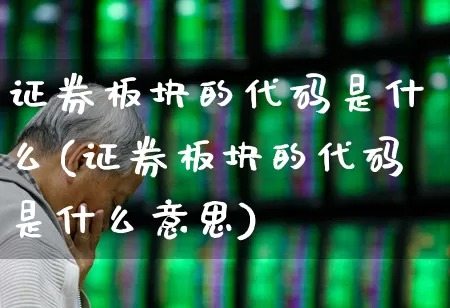 证券板块的代码是什么(证券板块的代码是什么意思)_https://www.gfdzclz.com_北交所_第1张