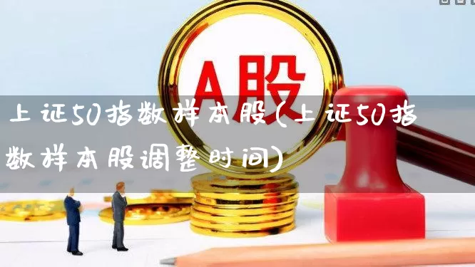 上证50指数样本股(上证50指数样本股调整时间)_https://www.gfdzclz.com_科创板_第1张
