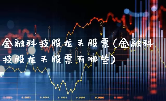 金融科技股龙头股票(金融科技股龙头股票有哪些)_https://www.gfdzclz.com_北交所_第1张