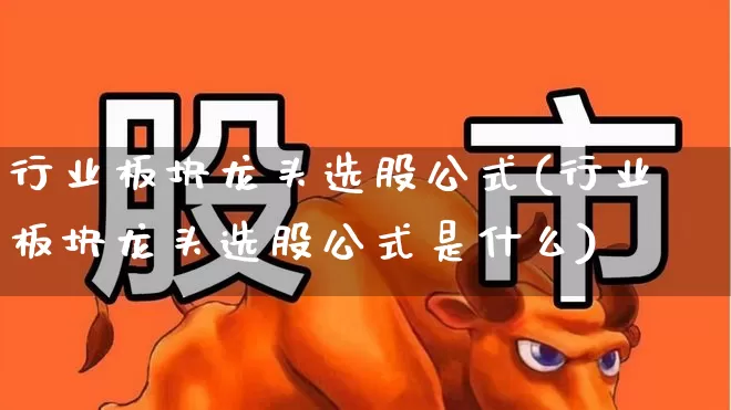 行业板块龙头选股公式(行业板块龙头选股公式是什么)_https://www.gfdzclz.com_上交所_第1张