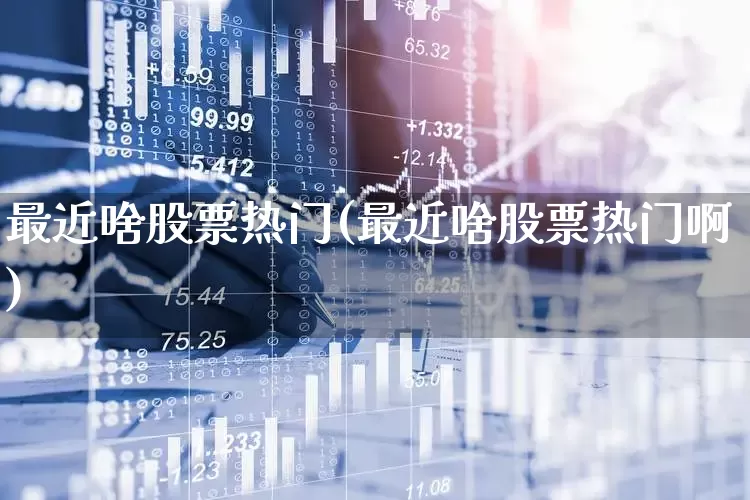 最近啥股票热门(最近啥股票热门啊)_https://www.gfdzclz.com_科创板_第1张