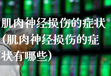 肌肉神经损伤的症状(肌肉神经损伤的症状有哪些)_https://www.gfdzclz.com_北交所_第1张