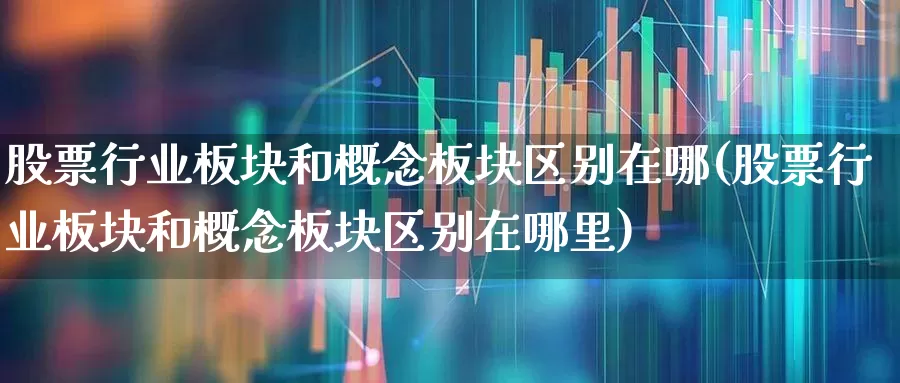 股票行业板块和概念板块区别在哪(股票行业板块和概念板块区别在哪里)_https://www.gfdzclz.com_创业板_第1张