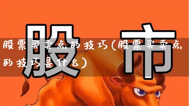 股票买卖点的技巧(股票买卖点的技巧是什么)_https://www.gfdzclz.com_上交所_第1张